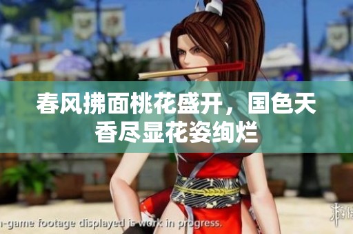 春风拂面桃花盛开，国色天香尽显花姿绚烂