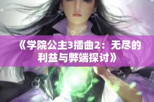 《学院公主3插曲2：无尽的利益与弊端探讨》