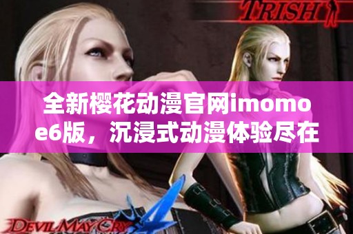 全新樱花动漫官网imomoe6版，沉浸式动漫体验尽在掌握