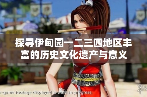 探寻伊甸园一二三四地区丰富的历史文化遗产与意义