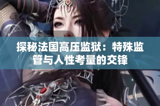 探秘法国高压监狱：特殊监管与人性考量的交锋