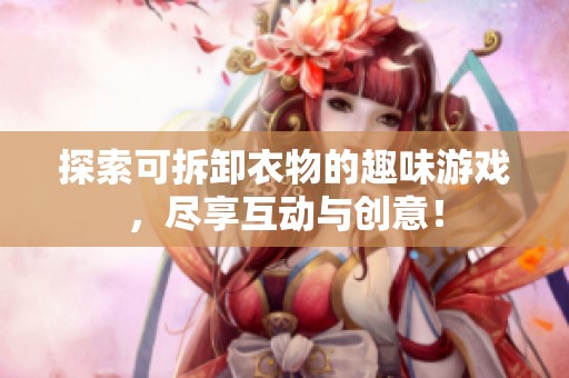 探索可拆卸衣物的趣味游戏，尽享互动与创意！