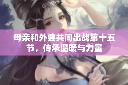 母亲和外婆共同出战第十五节，传承温暖与力量