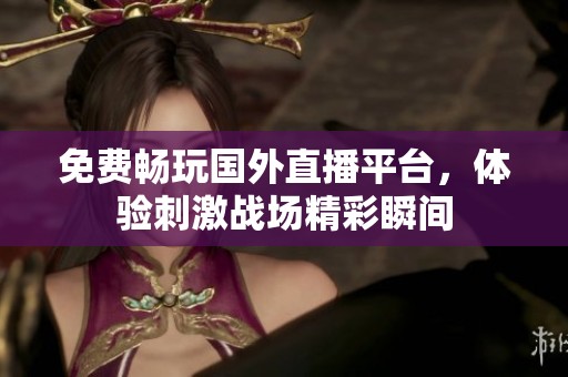 免费畅玩国外直播平台，体验刺激战场精彩瞬间