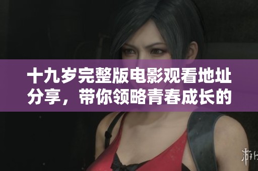 十九岁完整版电影观看地址分享，带你领略青春成长的故事