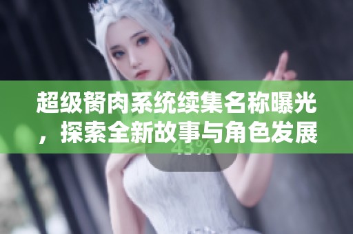 超级胬肉系统续集名称曝光，探索全新故事与角色发展