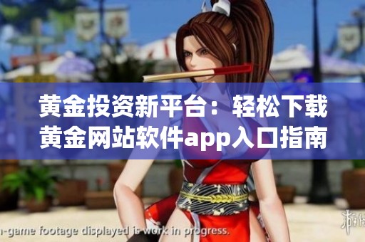 黄金投资新平台：轻松下载黄金网站软件app入口指南