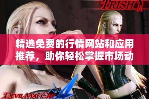 精选免费的行情网站和应用推荐，助你轻松掌握市场动态