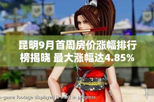 昆明9月首周房价涨幅排行榜揭晓 最大涨幅达4.85%
