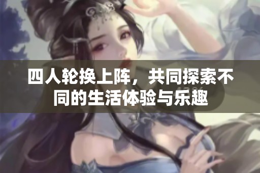 四人轮换上阵，共同探索不同的生活体验与乐趣
