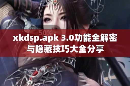 xkdsp.apk 3.0功能全解密与隐藏技巧大全分享