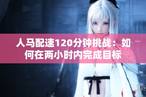 人马配速120分钟挑战：如何在两小时内完成目标