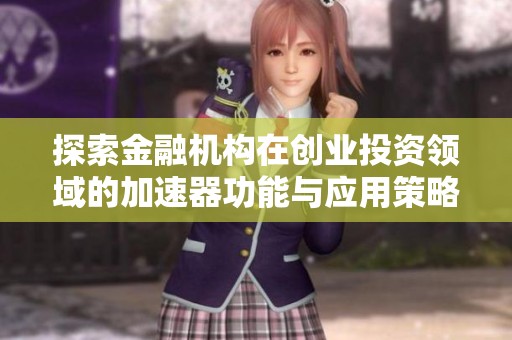 探索金融机构在创业投资领域的加速器功能与应用策略