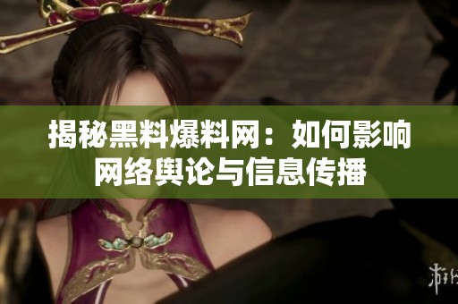揭秘黑料爆料网：如何影响网络舆论与信息传播
