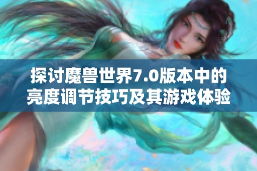 探讨魔兽世界7.0版本中的亮度调节技巧及其游戏体验影响
