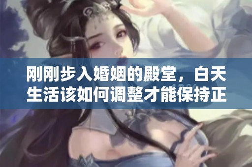 刚刚步入婚姻的殿堂，白天生活该如何调整才能保持正常节奏