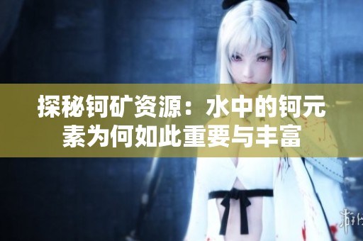 探秘钶矿资源：水中的钶元素为何如此重要与丰富