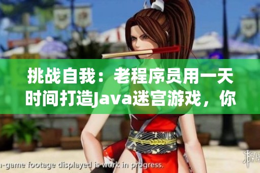 挑战自我：老程序员用一天时间打造Java迷宫游戏，你能做到吗