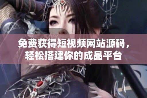 免费获得短视频网站源码，轻松搭建你的成品平台