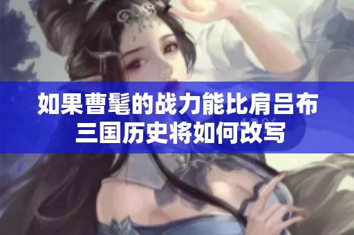 如果曹髦的战力能比肩吕布 三国历史将如何改写