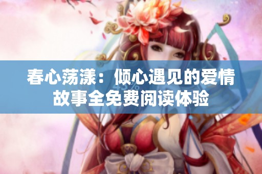 春心荡漾：倾心遇见的爱情故事全免费阅读体验