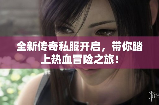 全新传奇私服开启，带你踏上热血冒险之旅！