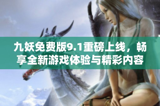 九妖免费版9.1重磅上线，畅享全新游戏体验与精彩内容