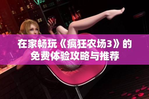 在家畅玩《疯狂农场3》的免费体验攻略与推荐