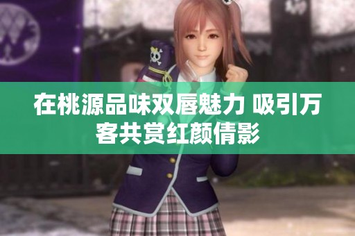 在桃源品味双唇魅力 吸引万客共赏红颜倩影
