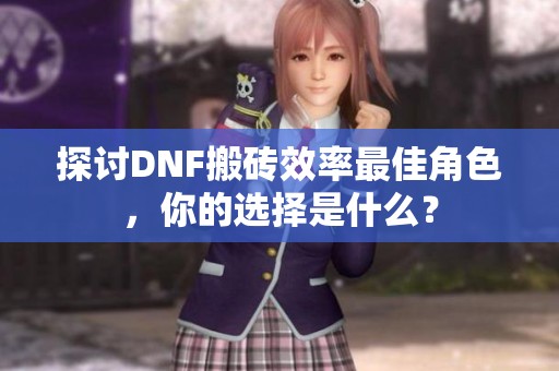 探讨DNF搬砖效率最佳角色，你的选择是什么？