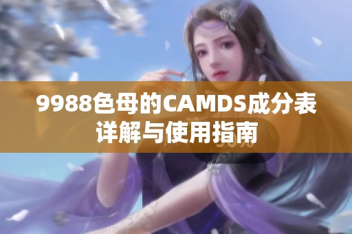 9988色母的CAMDS成分表详解与使用指南