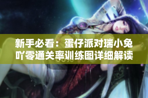 新手必看：蛋仔派对瑞小兔吖零通关率训练图详细解读