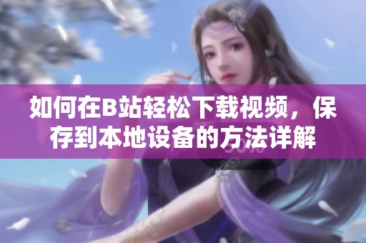 如何在B站轻松下载视频，保存到本地设备的方法详解