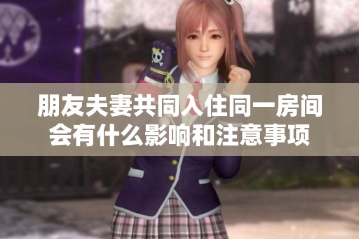 朋友夫妻共同入住同一房间会有什么影响和注意事项