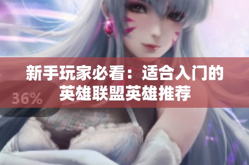 新手玩家必看：适合入门的英雄联盟英雄推荐