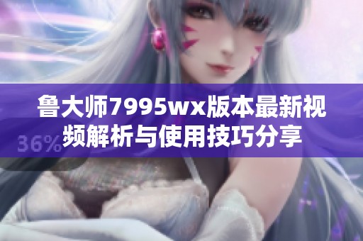鲁大师7995wx版本最新视频解析与使用技巧分享