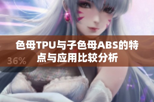 色母TPU与子色母ABS的特点与应用比较分析