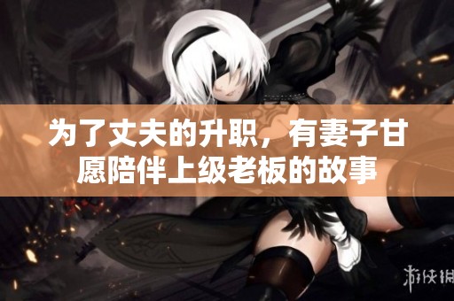 为了丈夫的升职，有妻子甘愿陪伴上级老板的故事