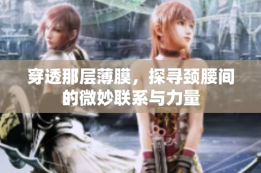 穿透那层薄膜，探寻颈腰间的微妙联系与力量