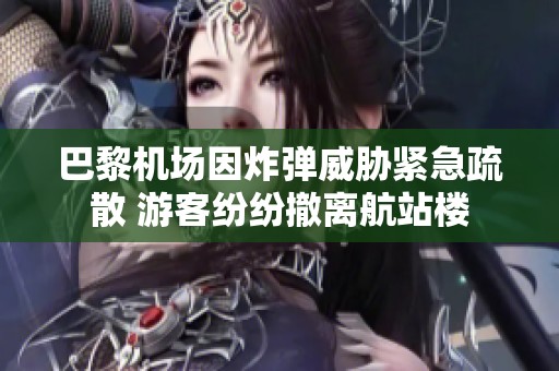 巴黎机场因炸弹威胁紧急疏散 游客纷纷撤离航站楼
