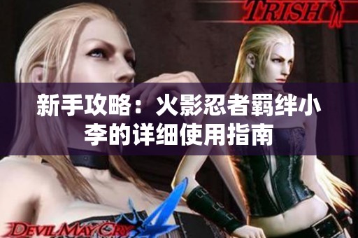 新手攻略：火影忍者羁绊小李的详细使用指南