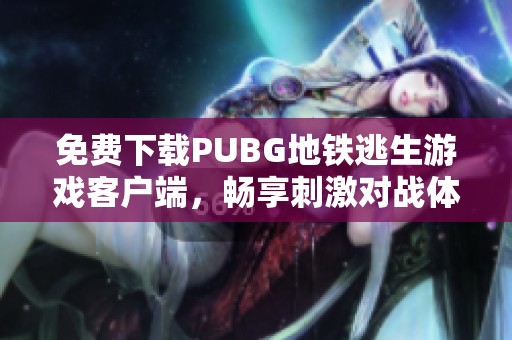 免费下载PUBG地铁逃生游戏客户端，畅享刺激对战体验