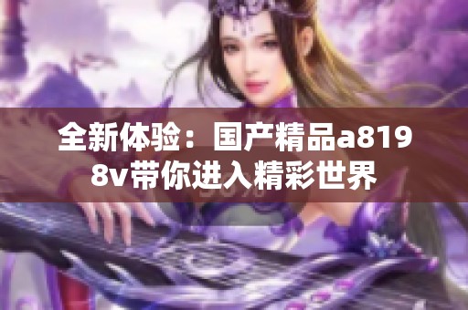 全新体验：国产精品a8198v带你进入精彩世界