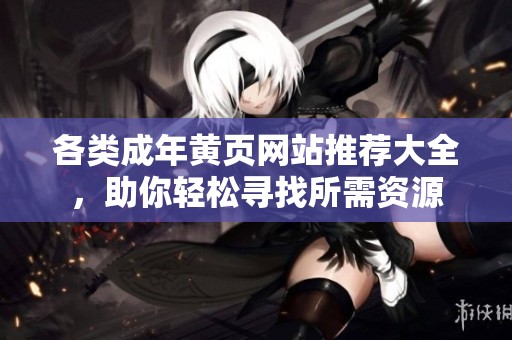各类成年黄页网站推荐大全，助你轻松寻找所需资源