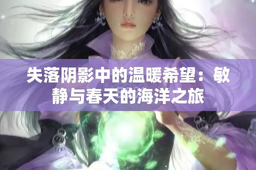 失落阴影中的温暖希望：敏静与春天的海洋之旅