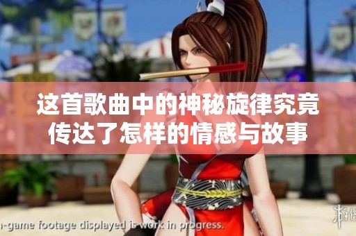 这首歌曲中的神秘旋律究竟传达了怎样的情感与故事