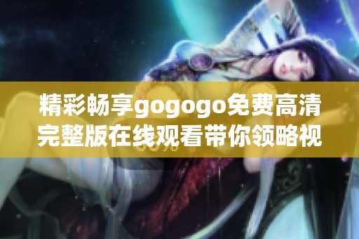 精彩畅享gogogo免费高清完整版在线观看带你领略视听盛宴