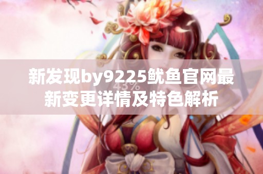 新发现by9225鱿鱼官网最新变更详情及特色解析