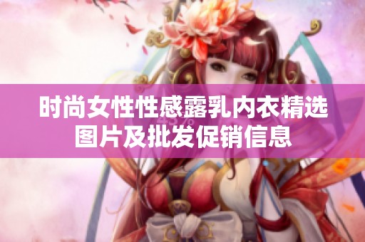 时尚女性性感露乳内衣精选图片及批发促销信息