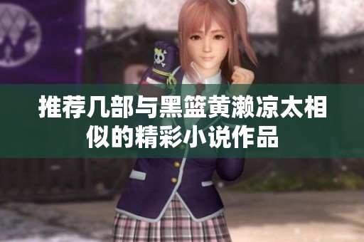 推荐几部与黑篮黄濑凉太相似的精彩小说作品